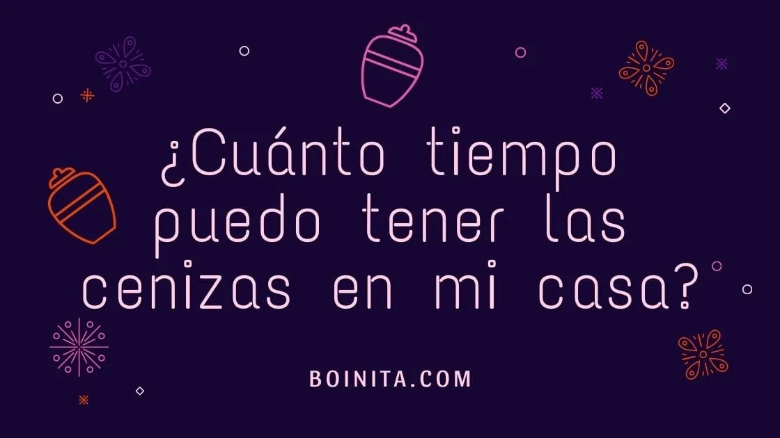 ¿Cuánto tiempo puedo tener las cenizas en mi casa?